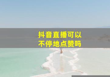 抖音直播可以不停地点赞吗