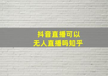 抖音直播可以无人直播吗知乎