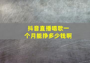 抖音直播唱歌一个月能挣多少钱啊