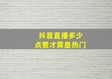 抖音直播多少点赞才算是热门