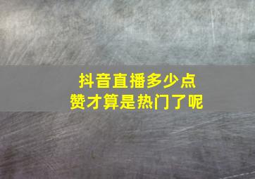 抖音直播多少点赞才算是热门了呢