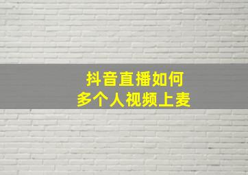 抖音直播如何多个人视频上麦