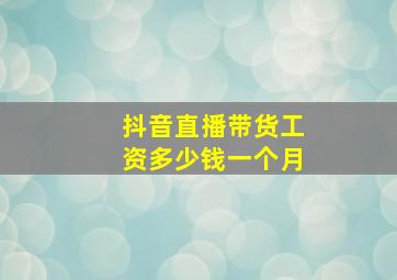 抖音直播带货工资多少钱一个月