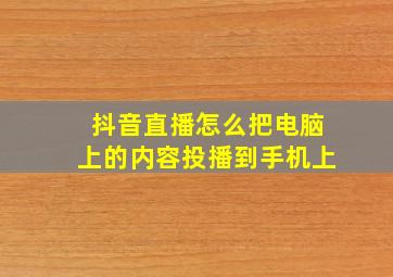 抖音直播怎么把电脑上的内容投播到手机上