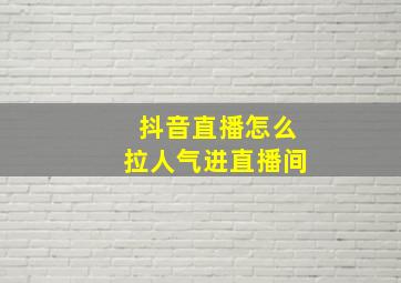 抖音直播怎么拉人气进直播间