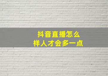 抖音直播怎么样人才会多一点