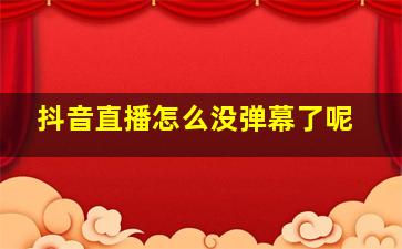 抖音直播怎么没弹幕了呢