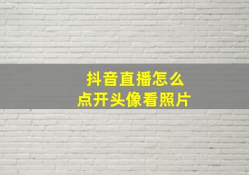 抖音直播怎么点开头像看照片