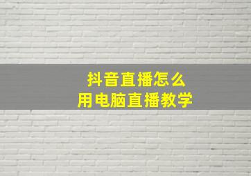 抖音直播怎么用电脑直播教学