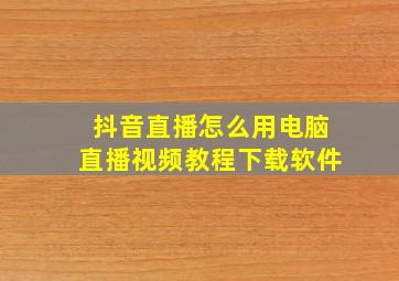 抖音直播怎么用电脑直播视频教程下载软件