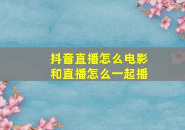 抖音直播怎么电影和直播怎么一起播