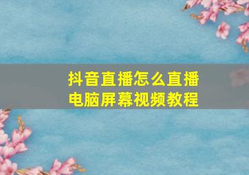 抖音直播怎么直播电脑屏幕视频教程