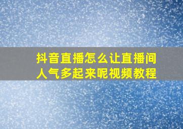 抖音直播怎么让直播间人气多起来呢视频教程