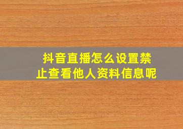 抖音直播怎么设置禁止查看他人资料信息呢