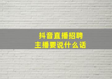 抖音直播招聘主播要说什么话