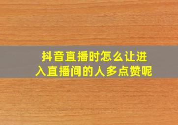 抖音直播时怎么让进入直播间的人多点赞呢