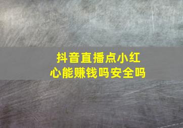 抖音直播点小红心能赚钱吗安全吗