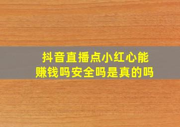 抖音直播点小红心能赚钱吗安全吗是真的吗