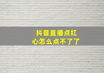 抖音直播点红心怎么点不了了