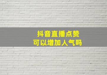 抖音直播点赞可以增加人气吗