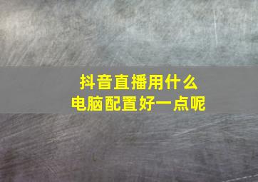 抖音直播用什么电脑配置好一点呢