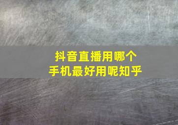 抖音直播用哪个手机最好用呢知乎