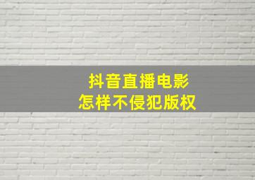 抖音直播电影怎样不侵犯版权