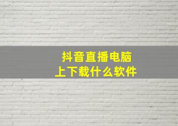 抖音直播电脑上下载什么软件