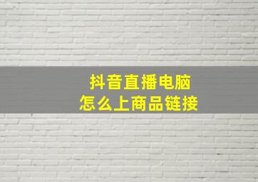 抖音直播电脑怎么上商品链接