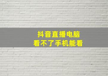 抖音直播电脑看不了手机能看