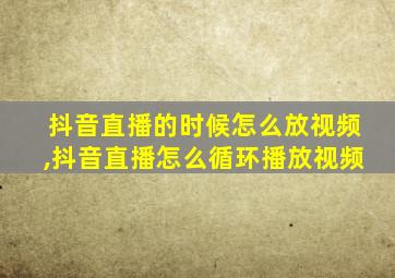 抖音直播的时候怎么放视频,抖音直播怎么循环播放视频