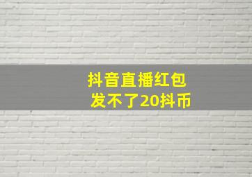 抖音直播红包发不了20抖币