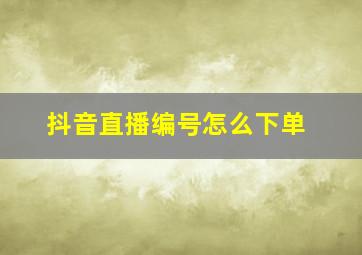 抖音直播编号怎么下单