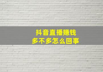 抖音直播赚钱多不多怎么回事