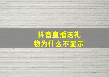 抖音直播送礼物为什么不显示