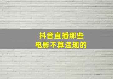 抖音直播那些电影不算违规的