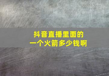 抖音直播里面的一个火箭多少钱啊