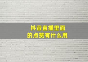 抖音直播里面的点赞有什么用