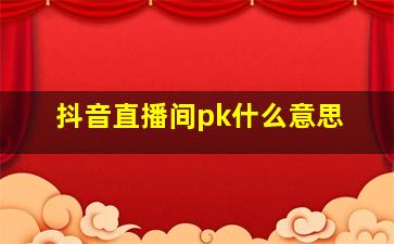 抖音直播间pk什么意思