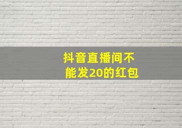 抖音直播间不能发20的红包