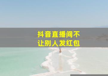 抖音直播间不让别人发红包