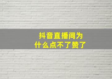 抖音直播间为什么点不了赞了