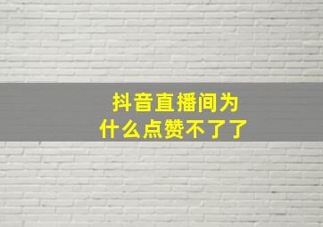 抖音直播间为什么点赞不了了