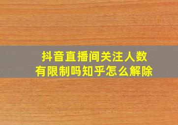 抖音直播间关注人数有限制吗知乎怎么解除