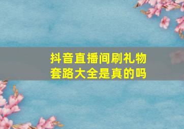 抖音直播间刷礼物套路大全是真的吗