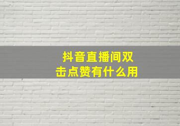 抖音直播间双击点赞有什么用