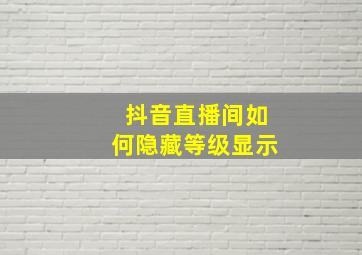 抖音直播间如何隐藏等级显示