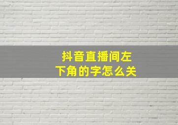 抖音直播间左下角的字怎么关