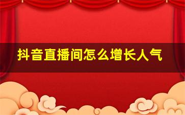 抖音直播间怎么增长人气