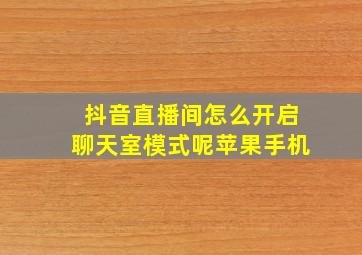 抖音直播间怎么开启聊天室模式呢苹果手机